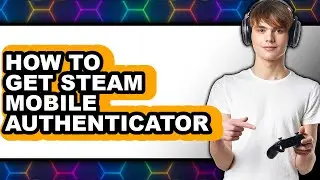 How to Get Steam Mobile Authenticator - Full Guide