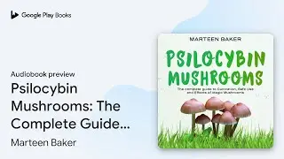 Psilocybin Mushrooms: The Complete Guide to&hellip; by Marteen Baker &middot; Audiobook preview