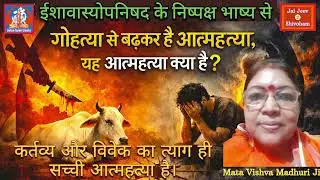 गोहत्या से बढ़कर है आत्महत्या, यह आत्महत्या क्या है ? कर्तव्य और विवेक | Mata Vishva Madhuri Ji