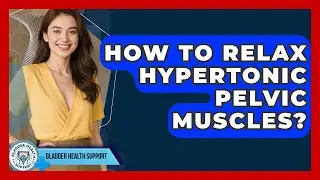 How To Relax Hypertonic Pelvic Muscles? - Bladder Health Support
