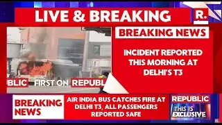 LIVE: Air India Bus Catches Fire at Delhi Airport Terminal 3
