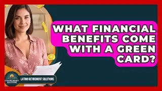 What Financial Benefits Come With A Green Card? - Latino Retirement Solutions