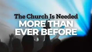 The Church Is Needed More Than Ever Before