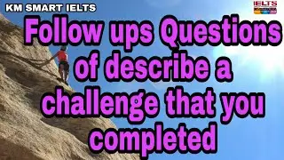 Follow ups questions of a cue card :- Describe a difficult challenge that you completed