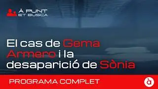 👁️&zwj;🗨️ &Agrave; Punt et busca | El casos de Gema Armero i de S&ograve;nia (Orpesa) | PROGRAMA COMPLET