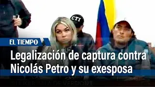 Legalizaci&oacute;n de captura contra Nicol&aacute;s Petro y su exesposa |&nbsp;El Tiempo