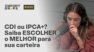 CDI ou IPCA+? Saiba ESCOLHER o MELHOR para SUA CARTEIRA | Expert Drops #28