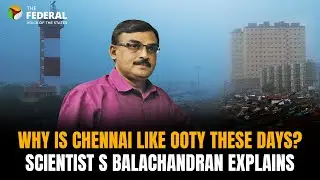 Why is Chennai like Ooty these days? Scientist  S Balachandran explains | The Federal