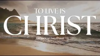 LIVE | Philippians 1:9-11 | To Live Is CHRIST