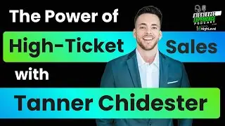 The Power of High-Ticket Sales with Tanner Chidester | Ep 70