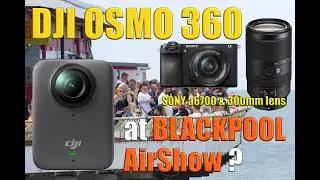 DJI OSMO 360 at Blackpool Airshow with Sony a6700 and Sony G-Master 70-350mm lens