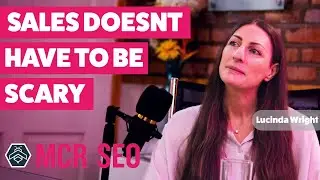 Lucinda Wright - Sales Doesn't Have To Be Scary - MCR SEO Podcast Ep82