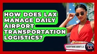 How Does LAX Manage Daily Airport Transportation Logistics? - Everything About LA
