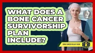 What Does A Bone Cancer Survivorship Plan Include?
