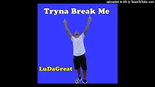 LuDaGreat - Tryna Break me