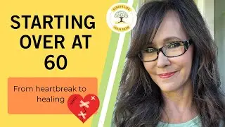 Starting Over at 60: From Heartbreak to Healing