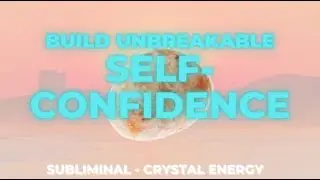 Build Unbreakable Self-Confidence - Reprogram Your Mind to BE Confident Subliminal - Sunstone Energy