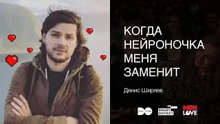 &laquo;Когда нейроночка меня заменит&raquo;, Денис Ширяев