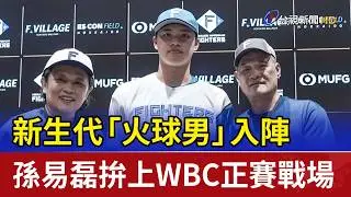 新生代「火球男」入陣 孫易磊拚上WBC正賽戰場