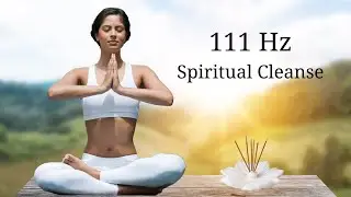 111 Hz Spiritual Cleanse | Clear All Negative Energy | Deep Healing Meditation Music |Positive Music