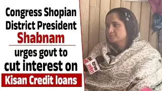 Congress Shopian District President Shabnam urges govt to cut interest on Kisan Credit loans