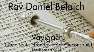 Rav Daniel Belaïch - 11 Vayigach - Quand tout s'effondre, Hachem construit !