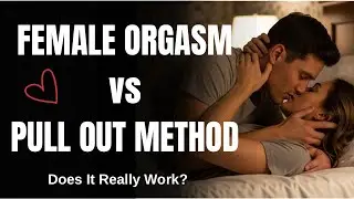 Female Orgasm vs Pull Out Method | Does it Really Works? Is Pull out Method really safe?