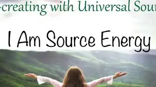 Co-creating with Universal Source: I Am Source Energy