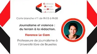 #CNMJ 2021 Carte blanche &agrave; Florence Le Cam &ndash; Journalisme & violence : du terrain &agrave; la r&eacute;daction
