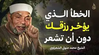 الخطأ الخفي الذي يؤخر رزقك دون أن تشعر  الشيخ محمد متولي الشعراوي