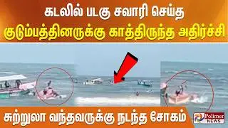 கடலில் படகு சவாரி செய்த குடும்பத்தினருக்கு காத்திருந்த அதிர்ச்சி - சுற்றுலா வந்தவருக்கு நடந்த சோகம்