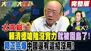 【大新聞大爆卦 上】太震撼!賴清德嗆陸沒實力就被圍島了!郭正亮爆中國還有這招沒用!大陸突圍台軍演戳破綠吹牛術?賴失言了綠怪蔣萬安了!?鄭麗文開攻賴扛不住了?完整版@大新聞大爆卦​