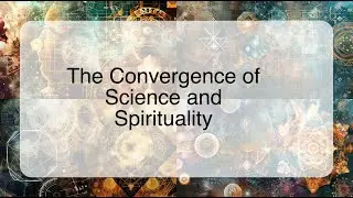 The Convergence of Science and Spirituality