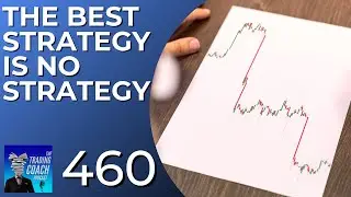 TRADING COACH PODCAST 460 - The Best Strategy Is No Strategy