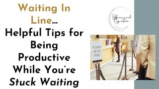 Waiting In Line&hellip;Helpful Tips for Being Productive While You&rsquo;re Stuck Waiting