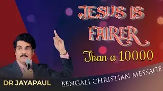 JESUS IS FAIRER THAN A 10000 | BENGALI CHRISTIAN MESSAGE | DR JAYAPAUL