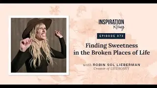 Finding Sweetness in the Broken Places of Life  -  Robin Sol Lieberman - Inspiration Rising (073)