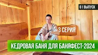 КЕДРОВАЯ БАНЯ ДЛЯ БАНЯФЕСТ-2024. 3 СЕРИЯ / ПРОЕКТ БАНИ / сруб бани / postandbeam / отделка парной