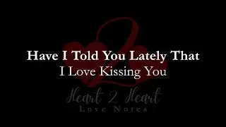 Have I Told You Lately That I Love Kissing You | Heart To Heart Love Notes