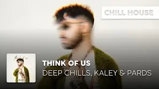 Chill House | Deep Chills, Kaley & Pards - Think Of Us