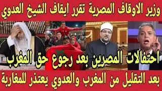 وزير الاوقاف المصري يعلن ايقاف الشيخ العدوي بعد اهانة المغرب 🇲🇦 اعتذار العدوي للمغاربة وفرحة شعب مصر