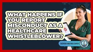 What Happens If You Report Misconduct As A Healthcare Whistleblower? - Everyday Bioethics Expert