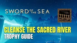 Sword of the Sea Cleanse the Sacred River Trophy / Achievement Guide