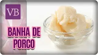 Banha de Porco na Dieta Saudável - Você Bonita (21/02/18)