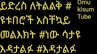 ይድረስ ለትልልቅ# ይቱበሮች አስቸኳይ መልእክት #ነው ሳታዩ እዳታልፉ  #እዳታልፉ