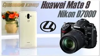 Huawei Mate 9 против Nikon D7000 | Битва камер