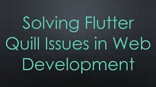 Solving Flutter Quill Issues in Web Development