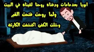 ابويا بعد مامـ..ا..ت ودفناه لقيناه رجع البيت ولما روحت فتحت القبر وشلت الكفن اكتشفت الكارثة