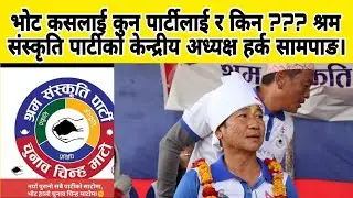 भोट कसलाई कुन पार्टीलाई र किन ??? श्रम संस्कृति पार्टीको केन्द्रीय अध्यक्ष हर्क सामपाङ।