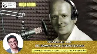 Como Evitarmos a somatiza&ccedil;&atilde;o pela Indecis&atilde;o- Conversas com o dr.Edward Bach e seus florais- ep 58
